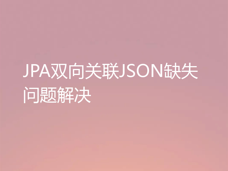 JPA双向关联JSON缺失问题解决