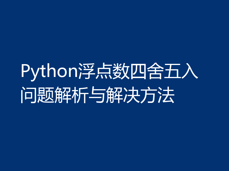 Python浮点数四舍五入问题解析与解决方法