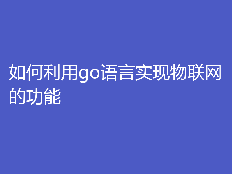 如何利用go语言实现物联网的功能