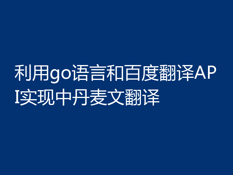 利用go语言和百度翻译API实现中丹麦文翻译