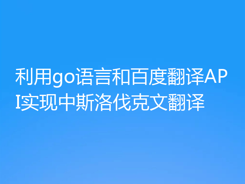 利用go语言和百度翻译API实现中斯洛伐克文翻译