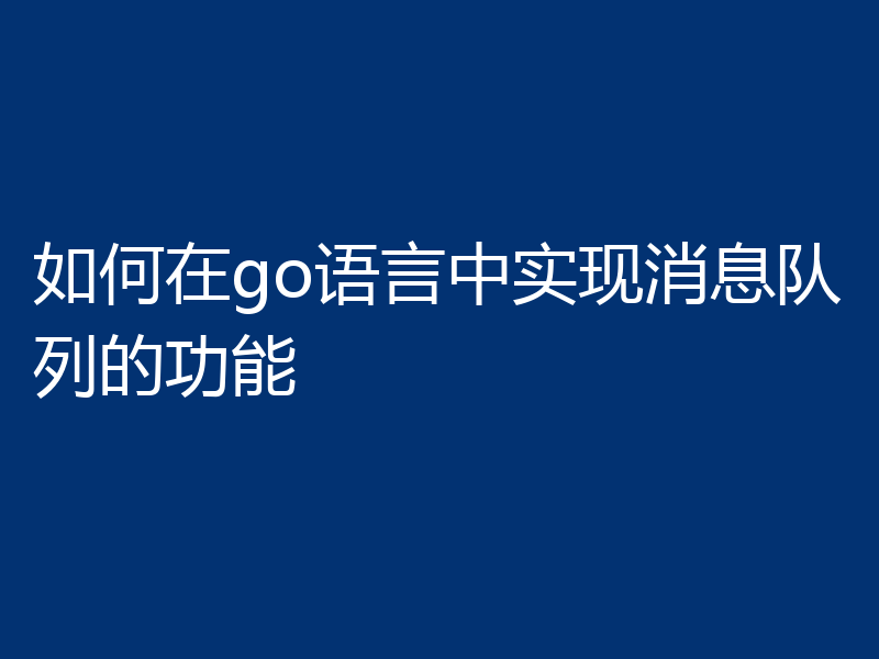 如何在go语言中实现消息队列的功能