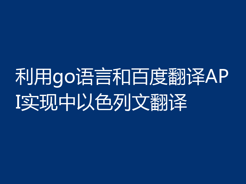 利用go语言和百度翻译API实现中以色列文翻译