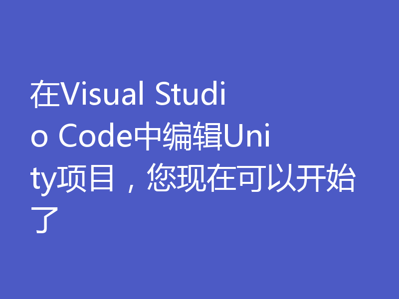 在Visual Studio Code中编辑Unity项目,您现在可以开始了