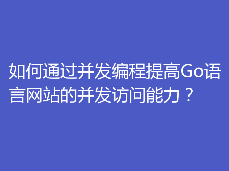 如何通过并发编程提高Go语言网站的并发访问能力?