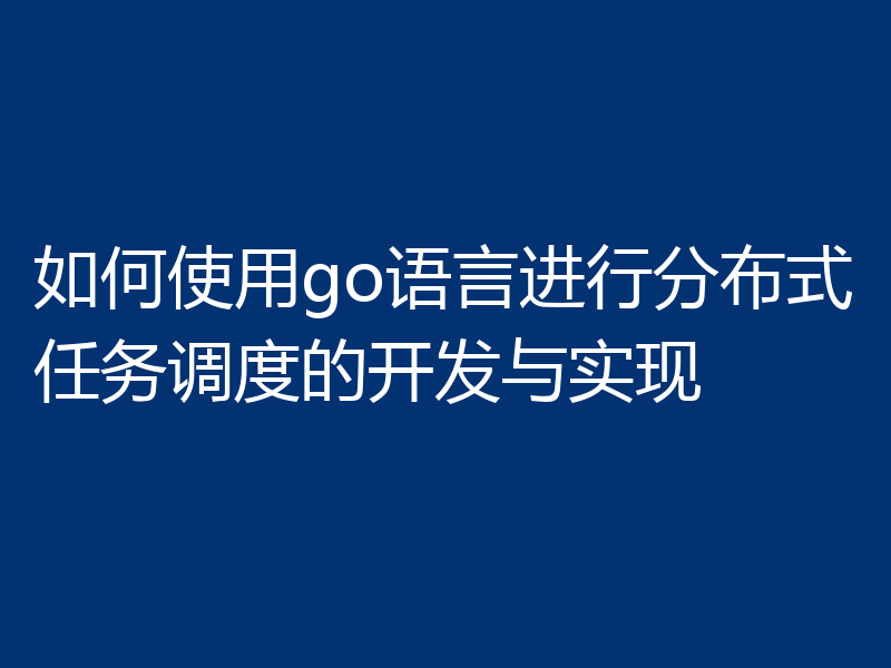 如何使用go语言进行分布式任务调度的开发与实现