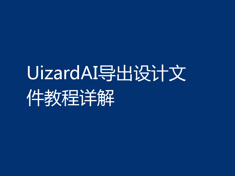 UizardAI导出设计文件教程详解