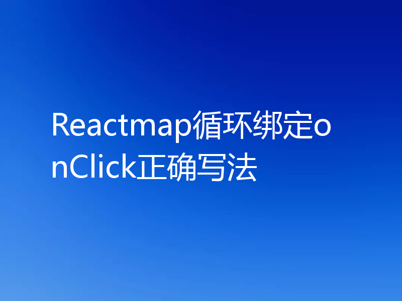 Reactmap循环绑定onClick正确写法