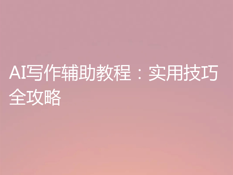 AI写作辅助教程：实用技巧全攻略
