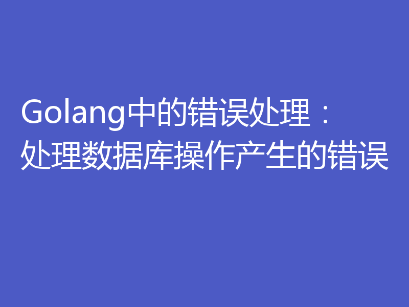 Golang中的错误处理:处理数据库操作产生的错误