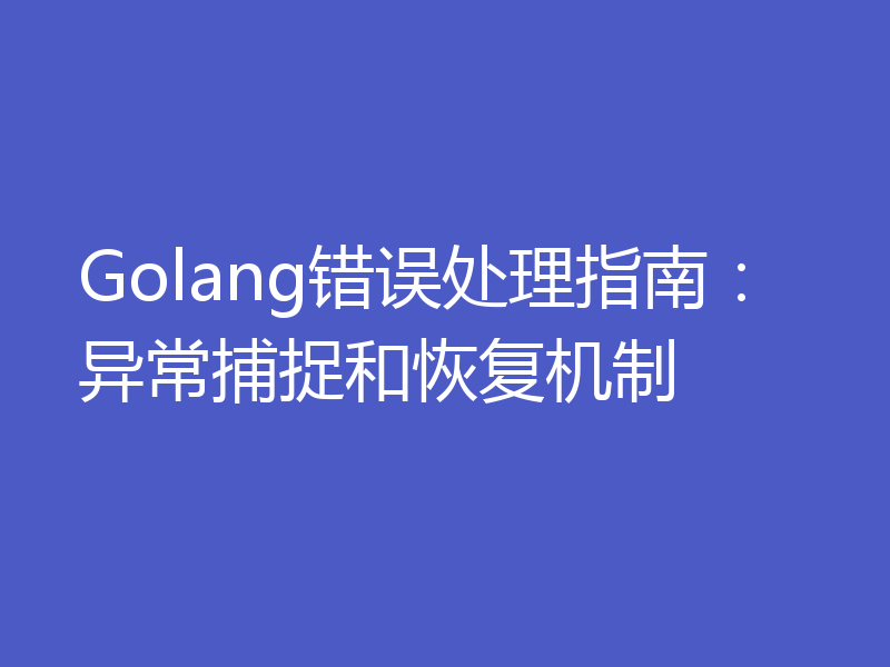 Golang错误处理指南:异常捕捉和恢复机制