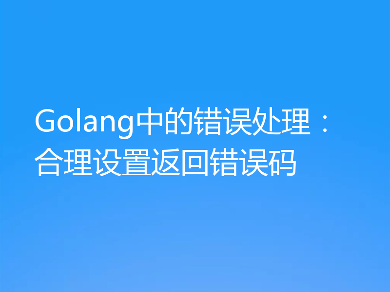 Golang中的错误处理:合理设置返回错误码