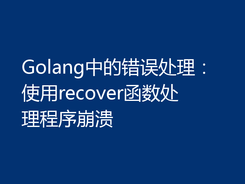 Golang中的错误处理:使用recover函数处理程序崩溃