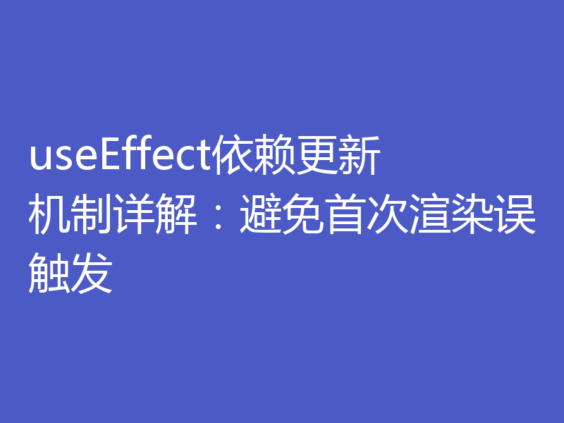 useEffect依赖更新机制详解：避免首次渲染误触发