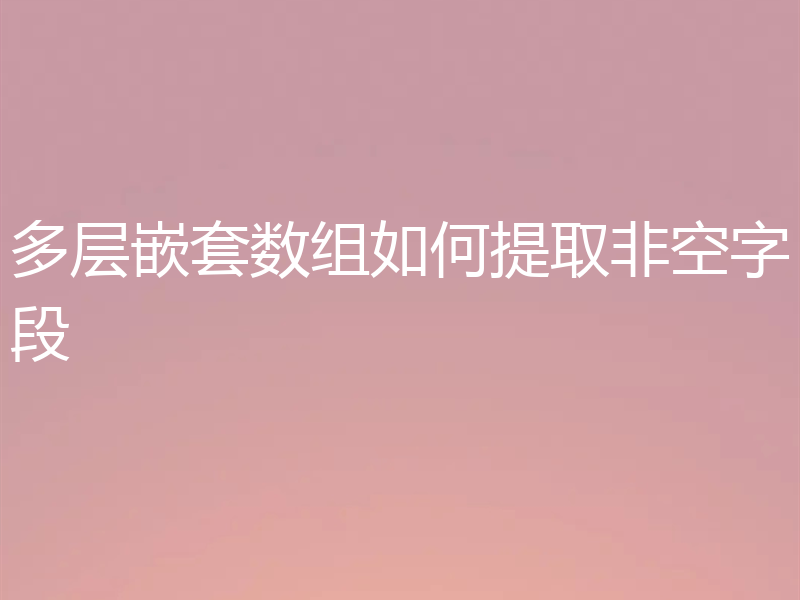 多层嵌套数组如何提取非空字段