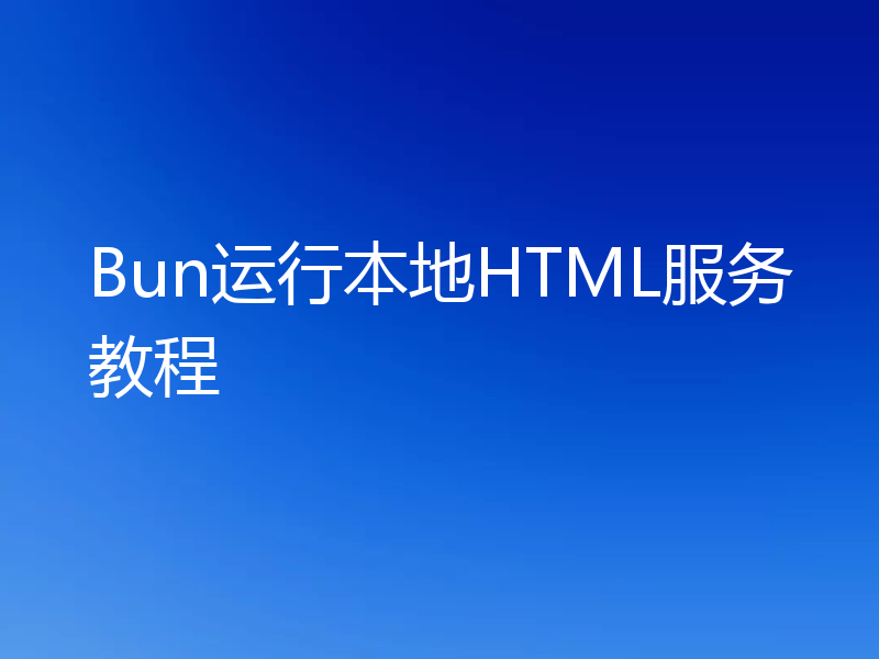 Bun运行本地HTML服务教程