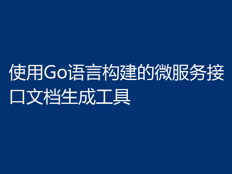 使用Go语言构建的微服务接口文档生成工具