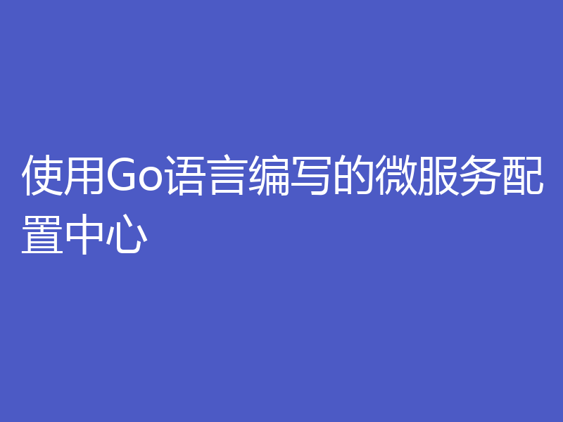 使用Go语言编写的微服务配置中心