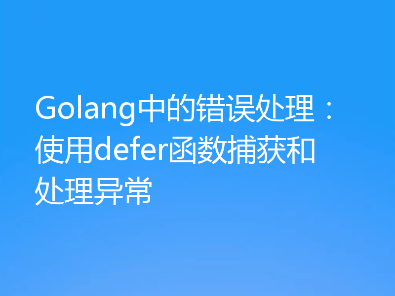 Golang中的错误处理:使用defer函数捕获和处理异常