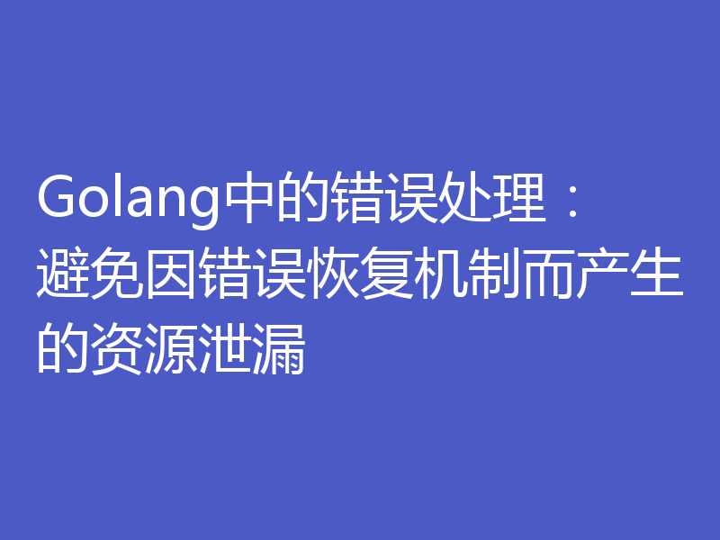 Golang中的错误处理:避免因错误恢复机制而产生的资源泄漏