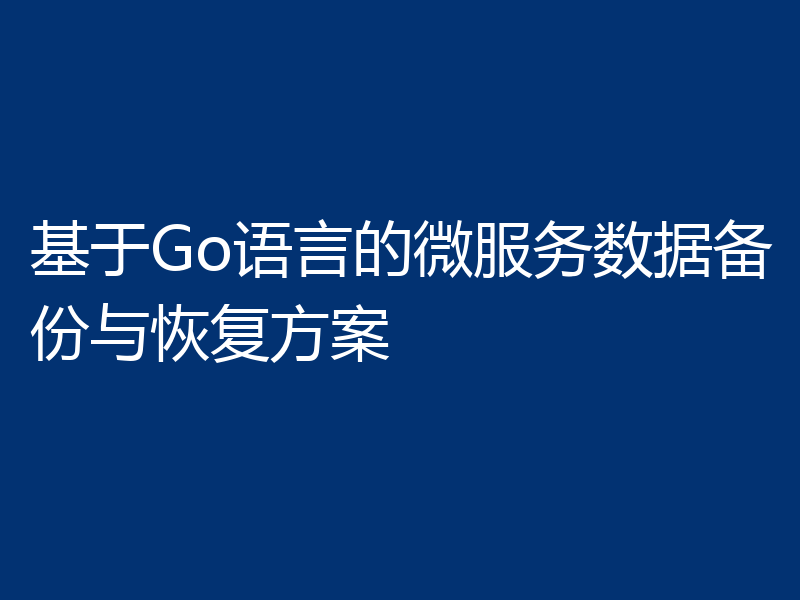 基于Go语言的微服务数据备份与恢复方案