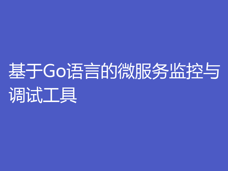基于Go语言的微服务监控与调试工具