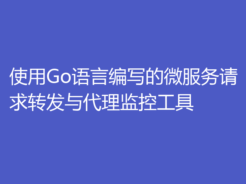 使用Go语言编写的微服务请求转发与代理监控工具