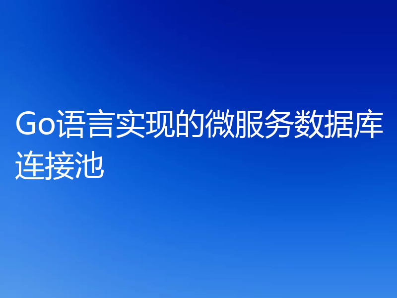 Go语言实现的微服务数据库连接池