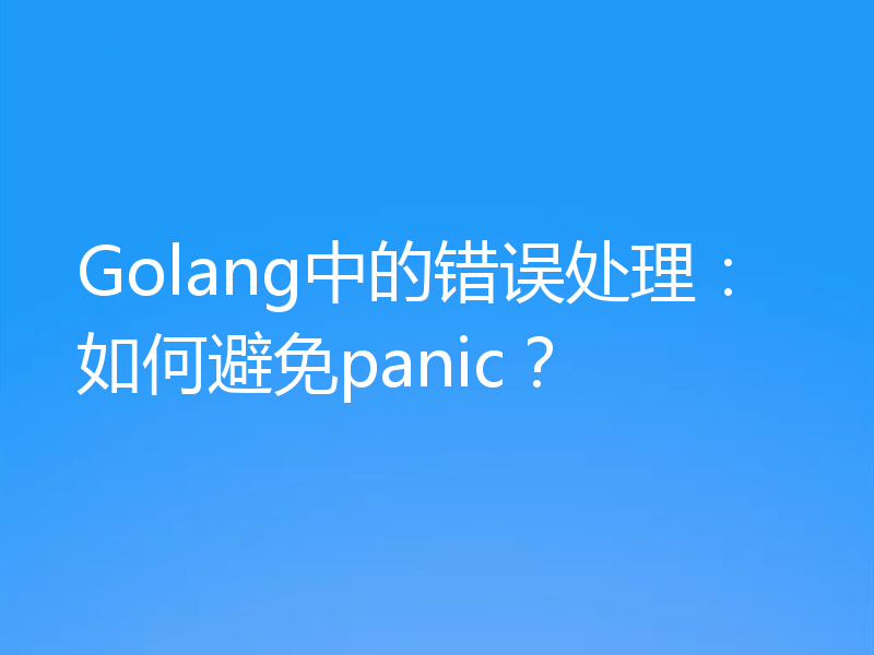 Golang中的错误处理:如何避免panic?