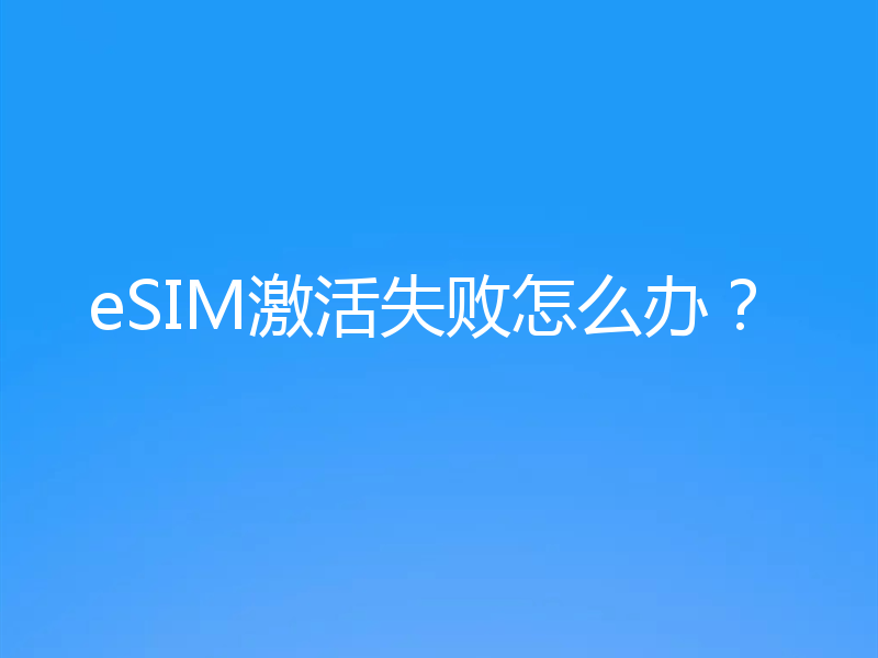 eSIM激活失败怎么办？