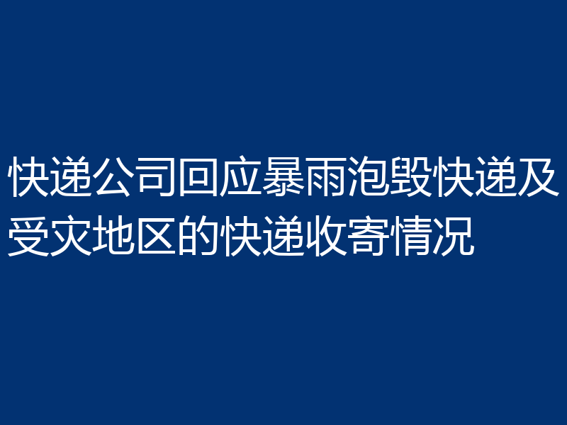 快递公司回应暴雨泡毁快递及受灾地区的快递收寄情况