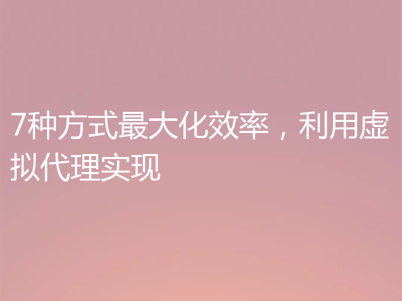 7种方式最大化效率,利用虚拟代理实现
