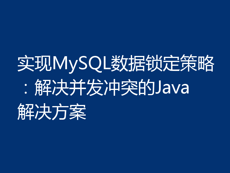 实现MySQL数据锁定策略:解决并发冲突的Java解决方案