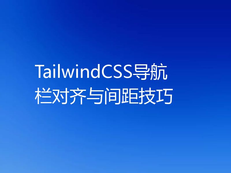 TailwindCSS导航栏对齐与间距技巧