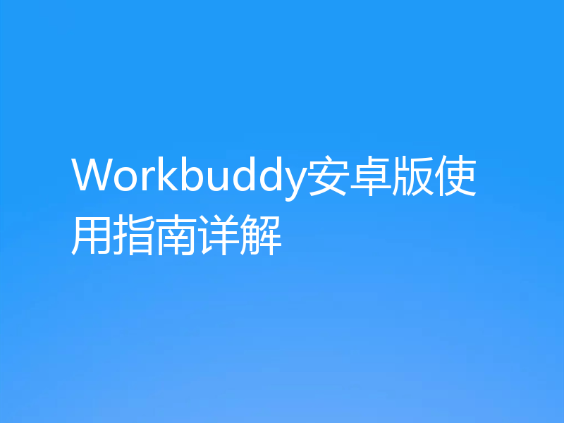 Workbuddy安卓版使用指南详解
