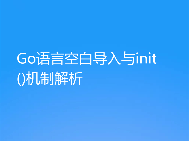 Go语言空白导入与init()机制解析