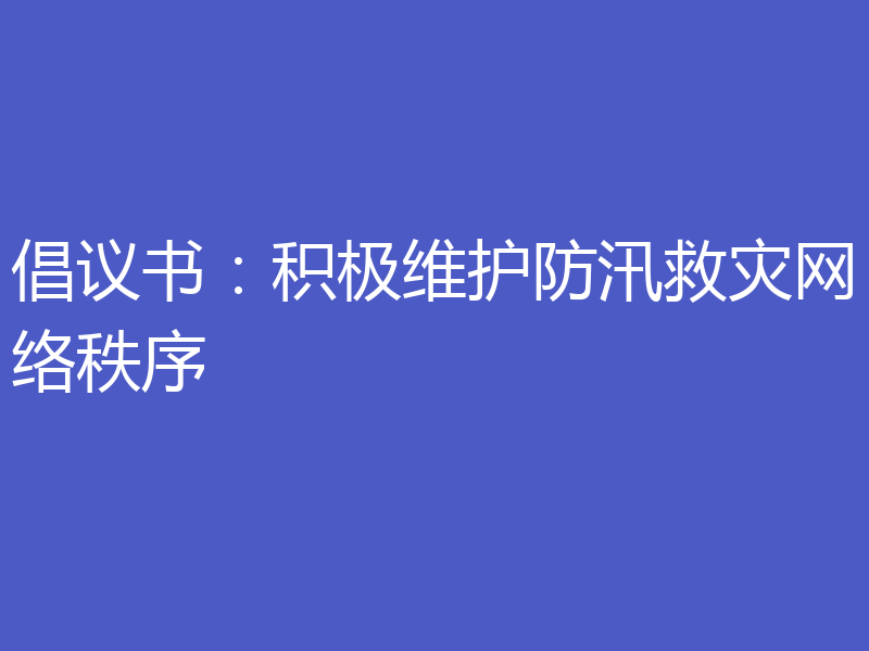倡议书:积极维护防汛救灾网络秩序
