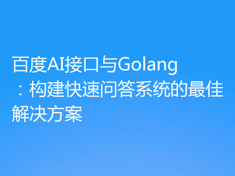 百度AI接口与Golang:构建快速问答系统的最佳解决方案