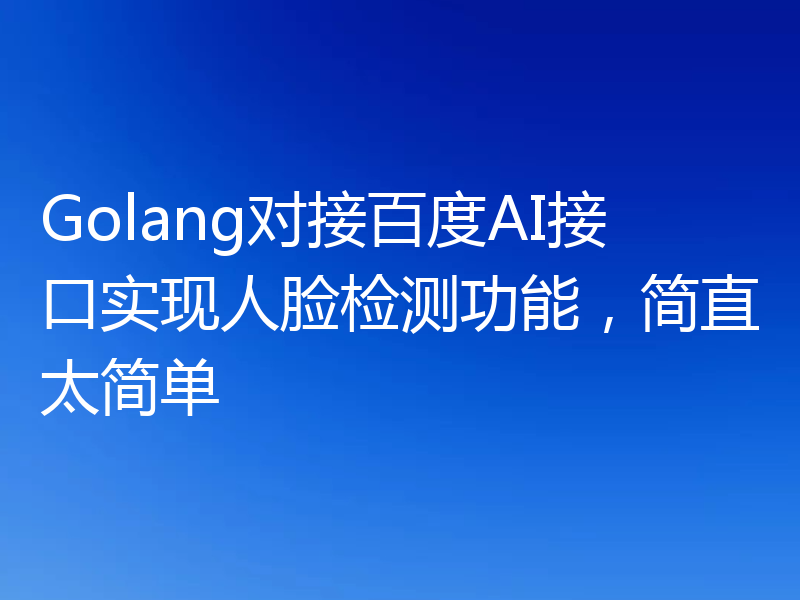 Golang对接百度AI接口实现人脸检测功能,简直太简单