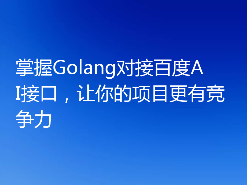 掌握Golang对接百度AI接口,让你的项目更有竞争力