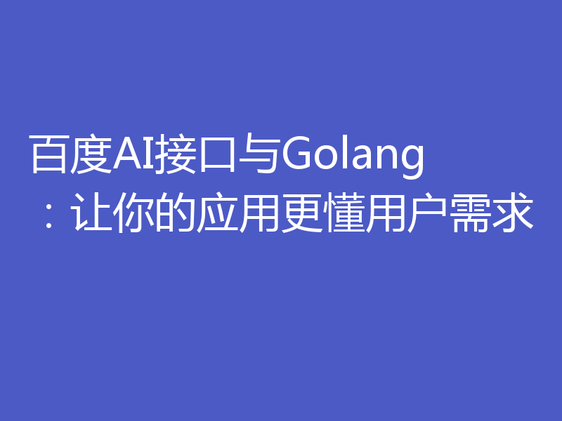 百度AI接口与Golang:让你的应用更懂用户需求