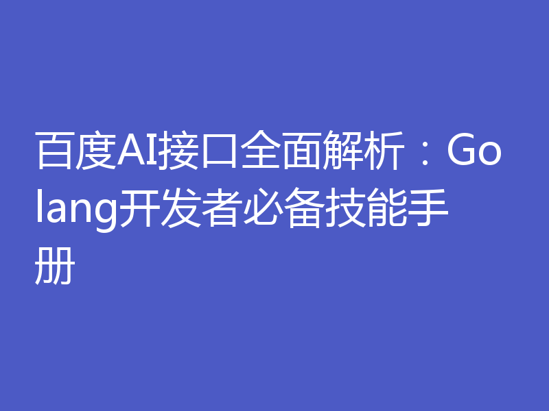 百度AI接口全面解析:Golang开发者必备技能手册