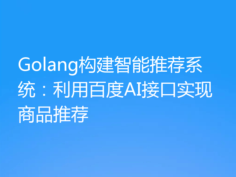Golang构建智能推荐系统:利用百度AI接口实现商品推荐