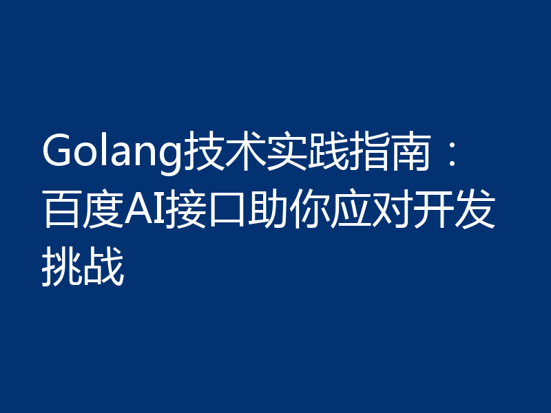 Golang技术实践指南:百度AI接口助你应对开发挑战