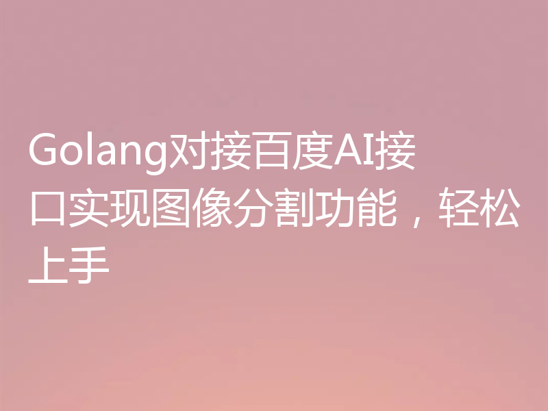 Golang对接百度AI接口实现图像分割功能,轻松上手