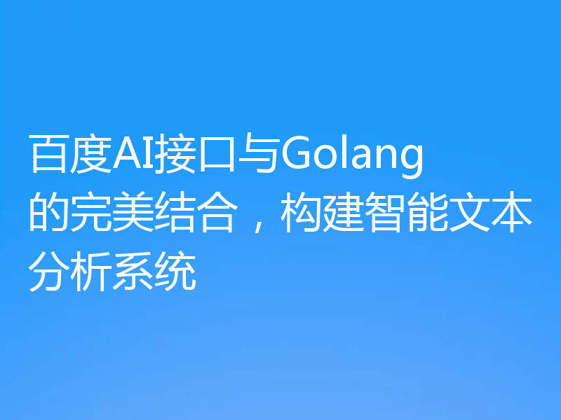 百度AI接口与Golang的完美结合,构建智能文本分析系统