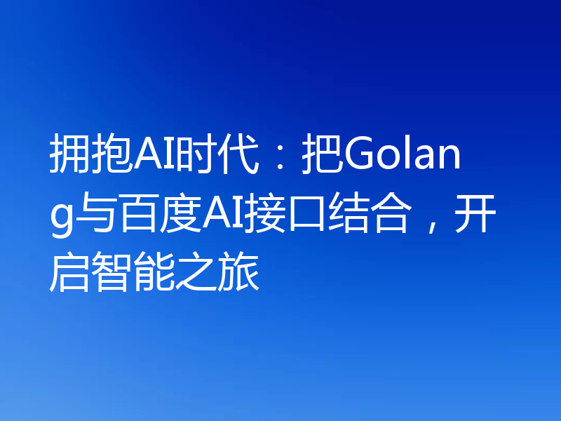 拥抱AI时代:把Golang与百度AI接口结合,开启智能之旅