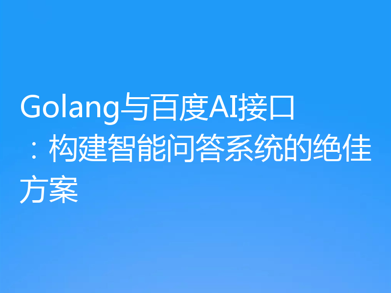 Golang与百度AI接口:构建智能问答系统的绝佳方案