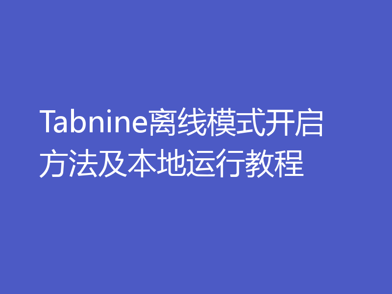 Tabnine离线模式开启方法及本地运行教程