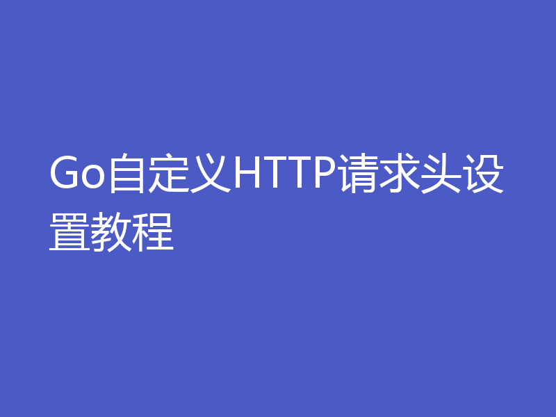 Go自定义HTTP请求头设置教程